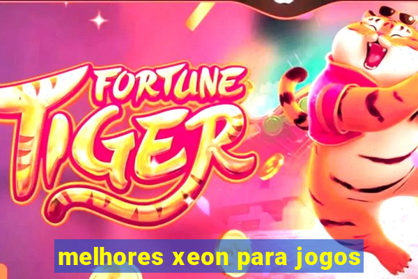 melhores xeon para jogos